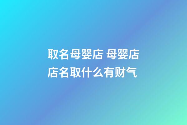 取名母婴店 母婴店店名取什么有财气-第1张-店铺起名-玄机派
